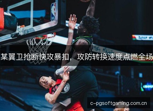 某翼卫抢断快攻暴扣,攻防转换速度点燃全场 某翼卫抢断快攻暴扣,攻防转换速度点燃全场