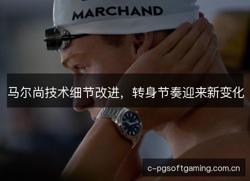 马尔尚技术细节改进,转身节奏迎来新变化 马尔尚技术细节改进,转身节奏迎来新变化